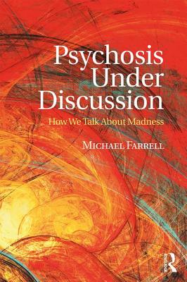 Psychosis Under Discussion: How We Talk About Madness - Farrell, Michael