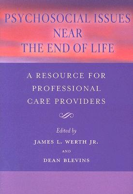 Psychosocial Issues Near the End of Life: A Resource for Professional Care Providers - Werth, James L, Jr., Ph.D. (Editor), and Blevins, Dean (Editor)