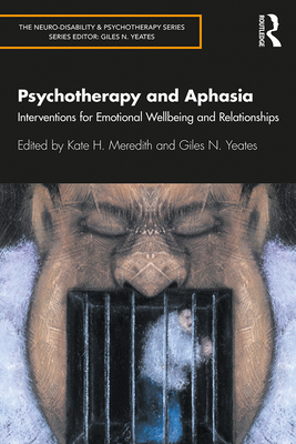 Psychotherapy and Aphasia: Interventions for Emotional Wellbeing and Relationships - Meredith, Kate (Editor), and Yeates, Giles (Editor)