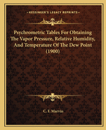 Psychrometric Tables For Obtaining The Vapor Pressure, Relative Humidity, And Temperature Of The Dew Point (1900)