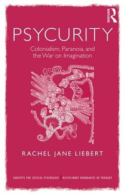 Psycurity: Colonialism, Paranoia, and the War on Imagination - Liebert, Rachel Jane