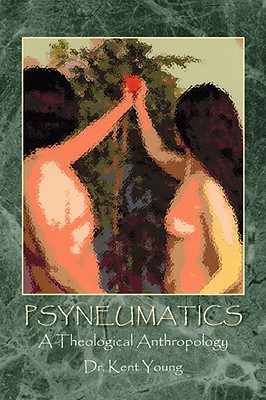 Psyneumatics: A Theological Anthropology - Young, Kent, Dr.