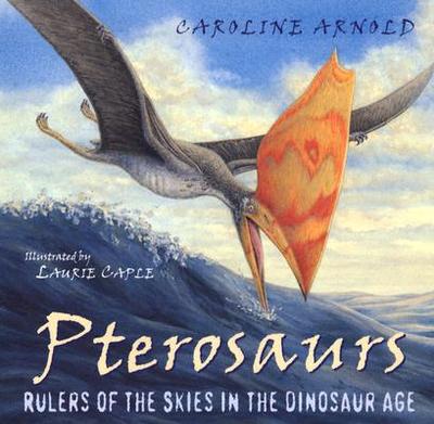 Pterosaurs: Rulers of the Skies in the Dinosaur Age - Arnold, Caroline