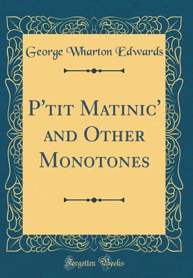 P'Tit Matinic' and Other Monotones (Classic Reprint) - Edwards, George Wharton