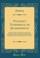 Ptolemy's Tetrabiblos, or Quadripartite: Being Four Books of the Influence of the Stars; Newly Translated from the Greek Paraphrase of Proclus, with Explanatory Notes, and an Appendix, Containing Extracts from the Almagest of Ptolemy, and the Whole of His