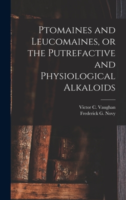 Ptomaines and Leucomaines, or the Putrefactive and Physiological Alkaloids - Vaughan, Victor C (Victor Clarence) (Creator), and Novy, Frederick G (Frederick George) (Creator)