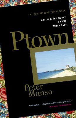 Ptown: Art, Sex, and Money on the Outer Cape - Manso, Peter