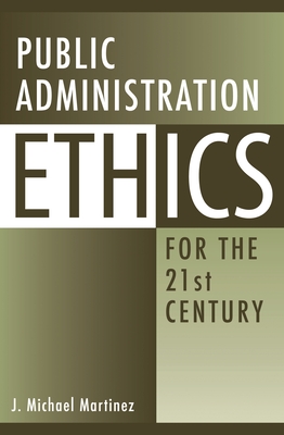 Public Administration Ethics for the 21st Century - Martinez, J Michael
