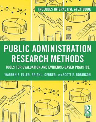 Public Administration Research Methods: Tools for Evaluation and Evidence-Based Practice - Eller, Warren S, and Gerber, Brian J, and Robinson, Scott E