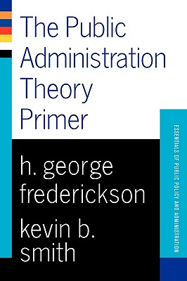 Public Administration Theory Primer - Smith, Kevin B, and Frederickson, H George