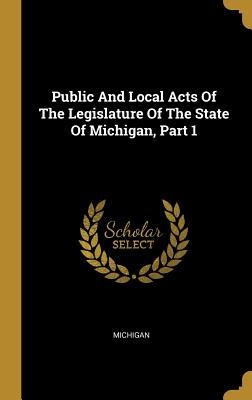 Public And Local Acts Of The Legislature Of The State Of Michigan, Part 1 - Michigan (Creator)