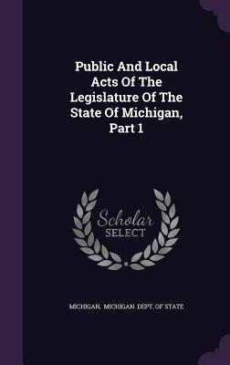 Public And Local Acts Of The Legislature Of The State Of Michigan, Part 1 - Michigan (Creator), and Michigan Dept of State (Creator)