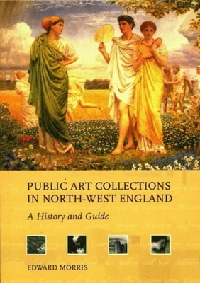 Public Art Collections in North-West England: A History and Guide - Morris, Edward