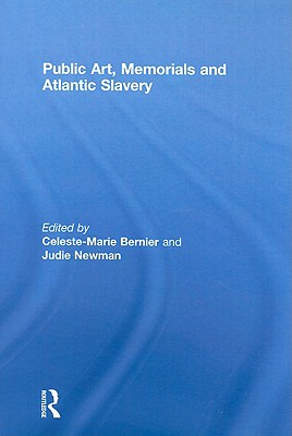 Public Art, Memorials and Atlantic Slavery - Bernier, Celeste-Marie, Professor (Editor), and Newman, Judie (Editor)