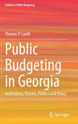 Public Budgeting in Georgia: Institutions, Process, Politics and Policy - Lauth, Thomas P