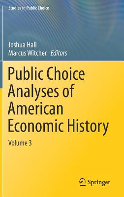 Public Choice Analyses of American Economic History: Volume 3 - Hall, Joshua (Editor), and Witcher, Marcus (Editor)