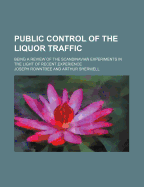 Public Control of the Liquor Traffic: Being a Review of the Scandinavian Experiments in the Light of Recent Experience (Classic Reprint)
