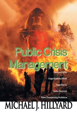 Public Crisis Management: How and Why Organizations Work Together to Solve Society's Most Threatening Problems - Hillyard, Michael J