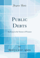 Public Debts: An Essay in the Science of Finance (Classic Reprint)