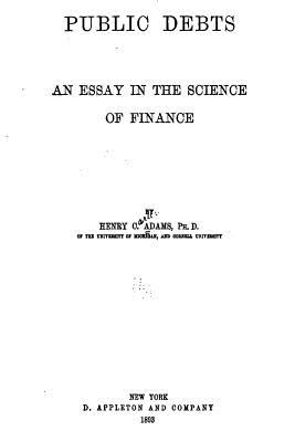 Public Debts, an Essay in the Science of Finance - Adams, Henry Carter