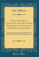 Public Documents, Concerning the Ohio Canals, Which Are to Connect Lake Erie with the Ohio River: Comprising a Complete Official History of These Great Works of Internal Improvement (Classic Reprint)