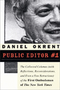 Public Editor #1: The Collected Columns with Reflections, Reconsiderations, and Even a Few Retractions of the First Ombudsman of the New York Times