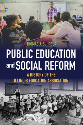 Public Education and Social Reform: A History of the Illinois Education Association - Suhrbur, Thomas J