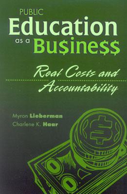 Public Education as a Business: Real Costs and Accountability - Lieberman, Myron, and Haar, Charlene K