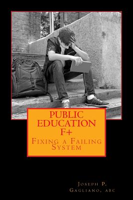 Public Education F+: Fixing a Failing System - Gagliano Abc, Joseph P