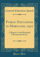 Public Education in Maryland, 1921: A Report to the Maryland Educational Survey (Classic Reprint)