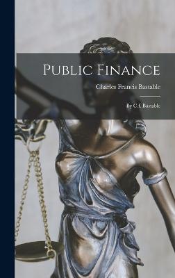 Public Finance: By C.f. Bastable - Bastable, Charles Francis