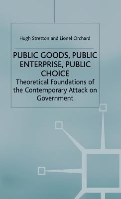 Public Goods, Public Enterprise, Public Choice: Theoretical Foundations of the Contemporary Attack on Government - Orchard, Lionel, and Stretton, Hugh