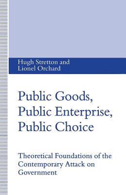 Public Goods, Public Enterprise, Public Choice: Theoretical Foundations of the Contemporary Attack on Government - Orchard, Lionel, and Stretton, Hugh