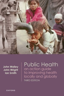 Public Health: An action guide to improving health locally and globally - Walley, John (Editor), and Wright, John (Editor), and Smith, Ian (Editor)