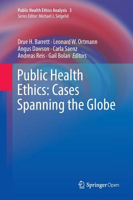 Public Health Ethics: Cases Spanning the Globe - H Barrett, Drue (Editor), and W Ortmann, Leonard (Editor), and Dawson, Angus (Editor)