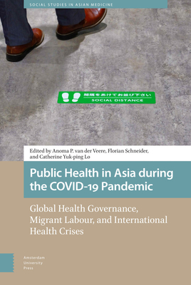 Public Health in Asia during the COVID-19 Pandemic: Global Health Governance, Migrant Labour, and International Health Crises - Veere, Anoma van der (Editor), and Schneider, Florian (Editor), and Lo, Catherine (Editor)