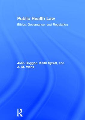 Public Health Law: Ethics, Governance, and Regulation - Coggon, John, and Syrett, Keith, and Viens, A. M.