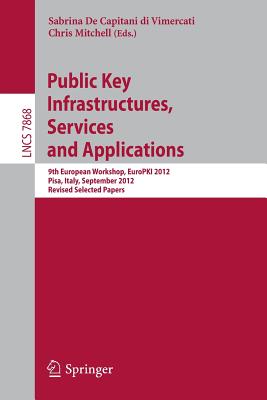 Public Key Infrastructures, Services and Applications: 9th European Workshop, Europki 2012, Pisa, Italy, September 13-14, 2012, Revised Selected Papers - de Capitani Di Vimercati, Sabrina (Editor), and Mitchell, Chris (Editor)