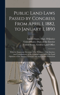 Public Land Laws Passed by Congress From April 1, 1882, to January 1, 1890: With the Important Decisions of the Secretary of the Interior, and Commissioner of the General Land Office, the Land Opinions of the Attorney General, and the Circular Instruction