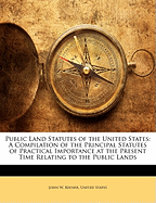 Public Land Statutes of the United States: A Compilation of the Principal Statutes of Practical Importance at the Present Time Relating to the Public Lands