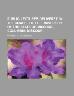 Public Lectures Delivered in the Chapel of the University of the State of Missouri, 1878-79 (Volume 1)