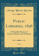 Public Libraries, 1898, Vol. 3: A Monthly Review of Library Matters and Methods (Classic Reprint)