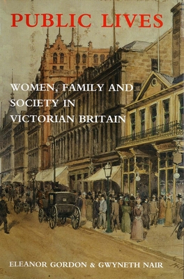 Public Lives: Women, Family, and Society in Victorian Britain - Gordon, Eleanor, and Nair, Gwyneth, Ms.