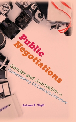 Public Negotiations: Gender and Journalism in Contemporary US Latina/o Literature - Vigil, Ariana E