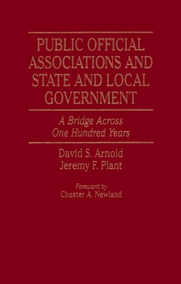 Public Official Associations and State and Local Government: A Bridge Across One Hundred Years - Arnold, David S, and Plant, Jeremy F