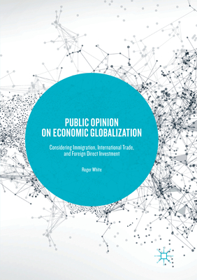 Public Opinion on Economic Globalization: Considering Immigration, International Trade, and Foreign Direct Investment - White, Roger