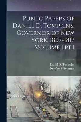 Public Papers of Daniel D. Tompkins, Governor of New York, 1807-1817 Volume 1, pt.1 - Governor, New York, and Tompkins, Daniel D