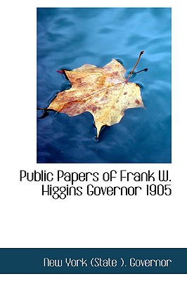 Public Papers of Frank W. Higgins Governor 1905 - York (State ) Governor, New