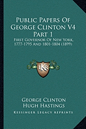 Public Papers of George Clinton V4 Part 1: First Governor of New York, 1777-1795 and 1801-1804 (1899) - Clinton, George, and Hastings, Hugh (Editor), and Holden, James Austin (Editor)