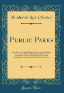 Public Parks: Being Two Papers Read Before the American Social Science Association in 1870 and 1880, Entitled, Respectively, Public Parks and the Enlargement of Towns, and a Consideration of the Justifying Value of a Public Park (Classic Reprint)